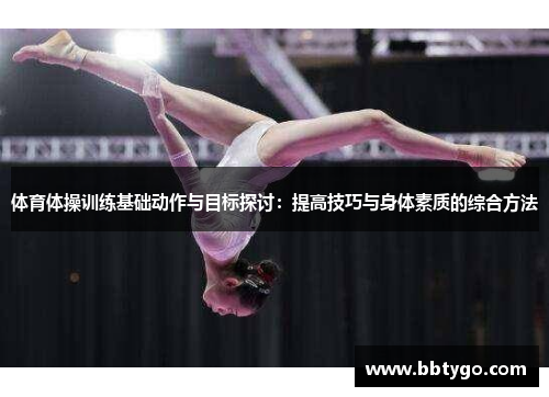 体育体操训练基础动作与目标探讨：提高技巧与身体素质的综合方法